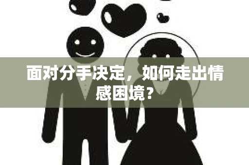 面对分手决定，如何走出情感困境？
