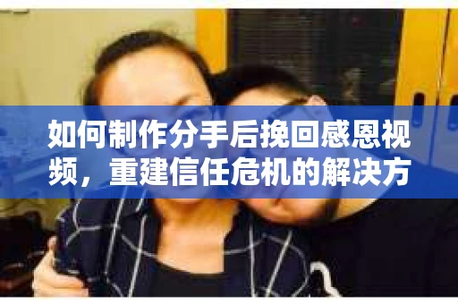 如何制作分手后挽回感恩视频,重建信任危机的解决方案 如何制作分手后挽回感恩视频,重建信任危机的解决方案