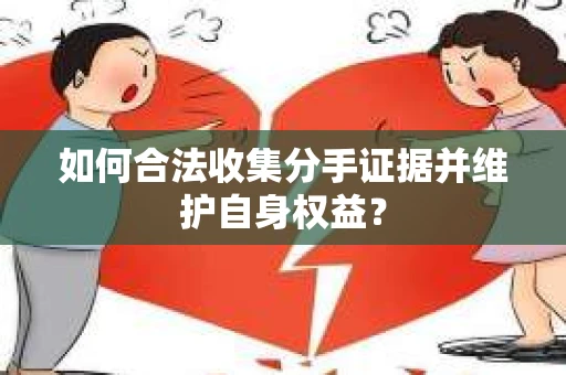 如何合法收集分手证据并维护自身权益？