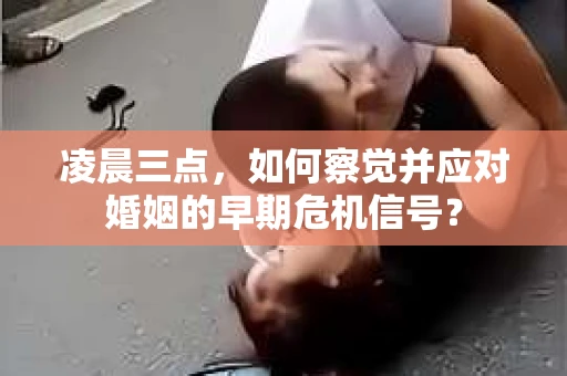 凌晨三点,如何察觉并应对婚姻的早期危机信号? 凌晨三点,如何察觉并应对婚姻的早期危机信号?