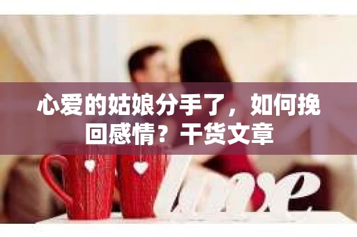心爱的姑娘分手了，如何挽回感情？干货文章