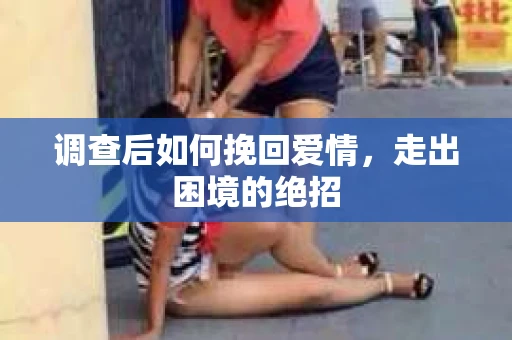调查后如何挽回爱情,走出困境的绝招 调查后如何挽回爱情,走出困境的绝招