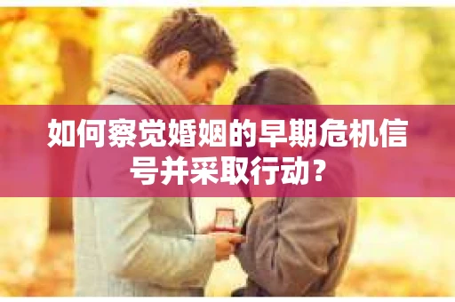 如何察觉婚姻的早期危机信号并采取行动？