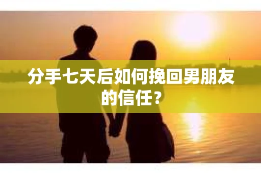 分手七天后如何挽回男朋友的信任? 分手七天后如何挽回男朋友的信任?