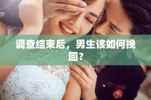 调查结束后，男生该如何挽回？