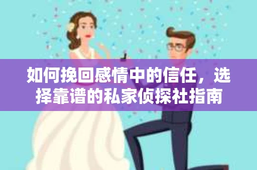 如何挽回感情中的信任,选择靠谱的私家侦探社指南 如何挽回感情中的信任,选择靠谱的私家侦探社指南