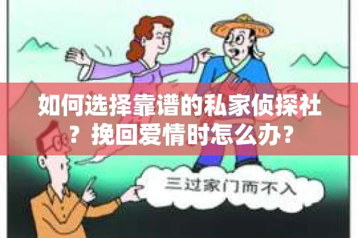 如何选择靠谱的私家侦探社?挽回爱情时怎么办? 如何选择靠谱的私家侦探社?挽回爱情时怎么办?