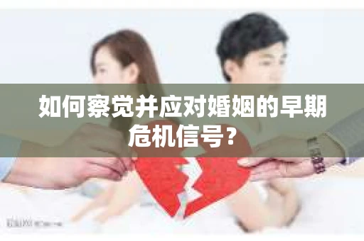 如何察觉并应对婚姻的早期危机信号？