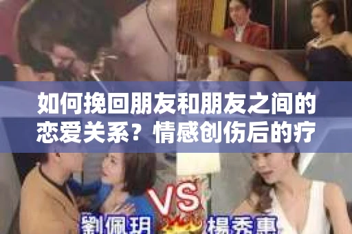 如何挽回朋友和朋友之间的恋爱关系？情感创伤后的疗愈与决策之路