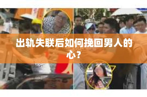 出轨失联后如何挽回男人的心? 出轨失联后如何挽回男人的心?