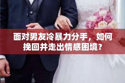 面对男友冷暴力分手，如何挽回并走出情感困境？