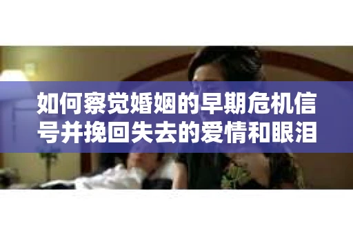 如何察觉婚姻的早期危机信号并挽回失去的爱情和眼泪? 如何察觉婚姻的早期危机信号并挽回失去的爱情和眼泪?