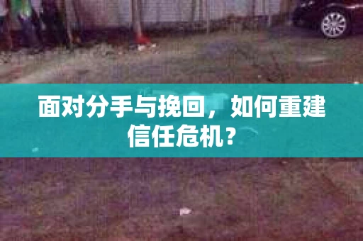 面对分手与挽回，如何重建信任危机？