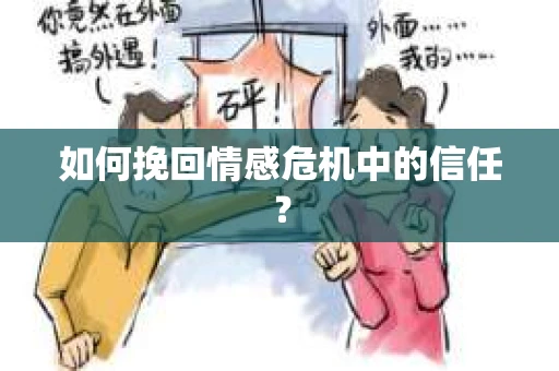 如何挽回情感危机中的信任? 如何挽回情感危机中的信任?