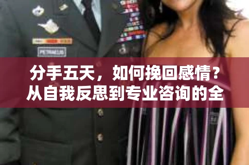 分手五天,如何挽回感情?从自我反思到专业咨询的全面解决方案 分手五天,如何挽回感情?从自我反思到专业咨询的全面解决方案