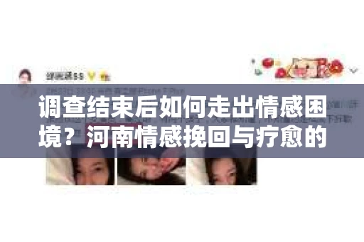 调查结束后如何走出情感困境？河南情感挽回与疗愈的实用方法