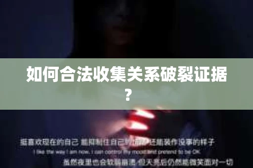 如何合法收集关系破裂证据? 如何合法收集关系破裂证据?