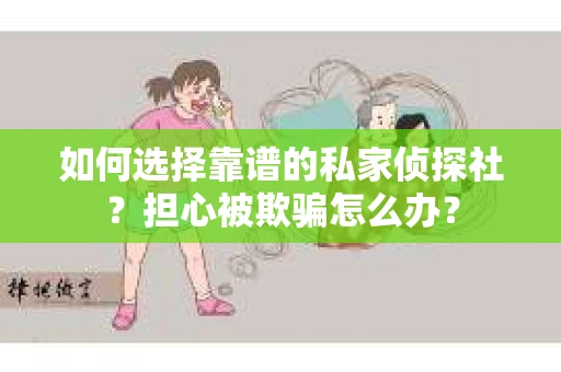 如何选择靠谱的私家侦探社？担心被欺骗怎么办？