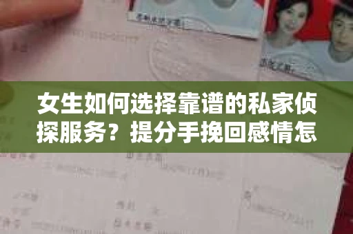 女生如何选择靠谱的私家侦探服务?提分手挽回感情怎么办? 女生如何选择靠谱的私家侦探服务?提分手挽回感情怎么办?