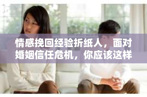 情感挽回经验折纸人，面对婚姻信任危机，你应该这样做