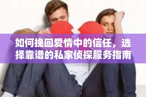 如何挽回爱情中的信任，选择靠谱的私家侦探服务指南