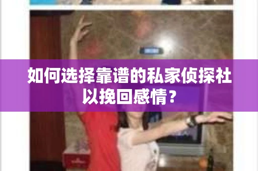 如何选择靠谱的私家侦探社以挽回感情? 如何选择靠谱的私家侦探社以挽回感情?
