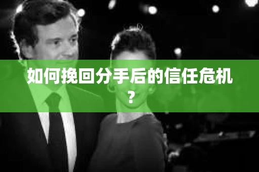 如何挽回分手后的信任危机? 如何挽回分手后的信任危机?