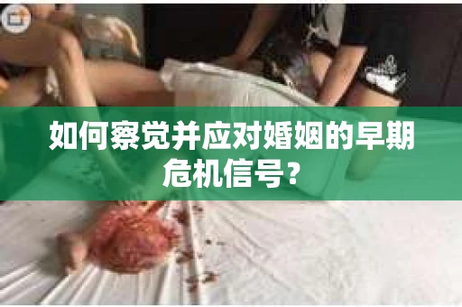 如何察觉并应对婚姻的早期危机信号？