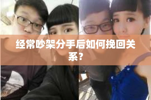 经常吵架分手后如何挽回关系? 经常吵架分手后如何挽回关系?