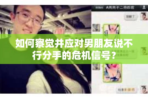 如何察觉并应对男朋友说不行分手的危机信号? 如何察觉并应对男朋友说不行分手的危机信号?