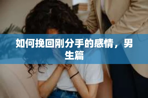 如何挽回刚分手的感情，男生篇