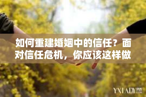 如何重建婚姻中的信任？面对信任危机，你应该这样做