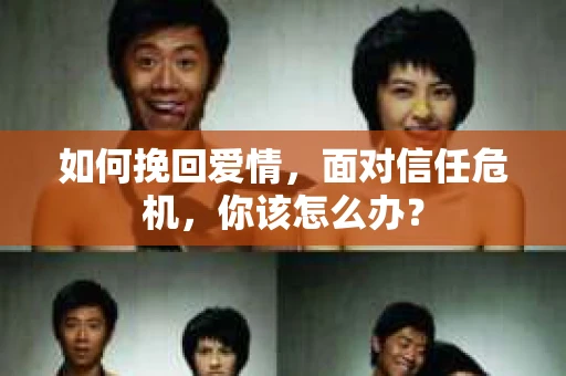 如何挽回爱情，面对信任危机，你该怎么办？