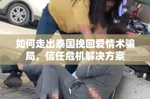 如何走出泰国挽回爱情术骗局，信任危机解决方案
