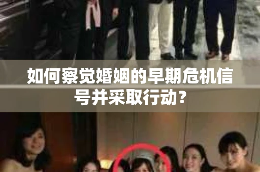 如何察觉婚姻的早期危机信号并采取行动? 如何察觉婚姻的早期危机信号并采取行动?