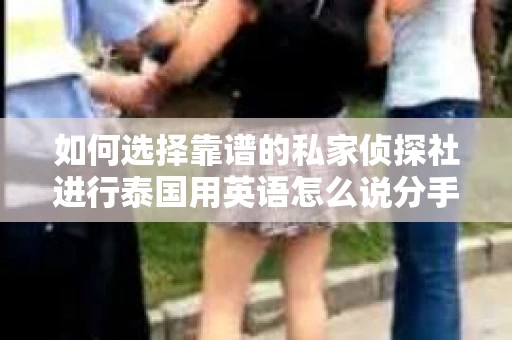 如何选择靠谱的私家侦探社进行泰国用英语怎么说分手挽回服务？