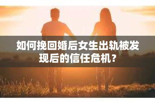 如何挽回婚后女生出轨被发现后的信任危机？