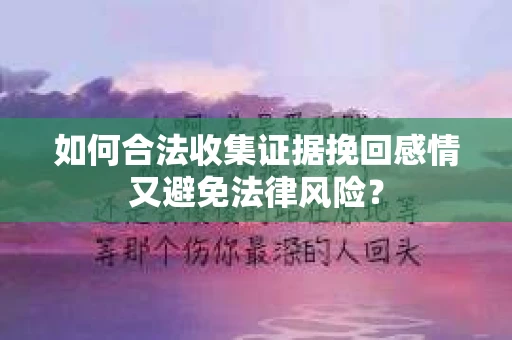 如何合法收集证据挽回感情又避免法律风险？