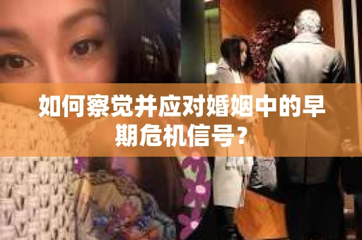 如何察觉并应对婚姻中的早期危机信号？