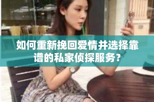 如何重新挽回爱情并选择靠谱的私家侦探服务? 如何重新挽回爱情并选择靠谱的私家侦探服务?