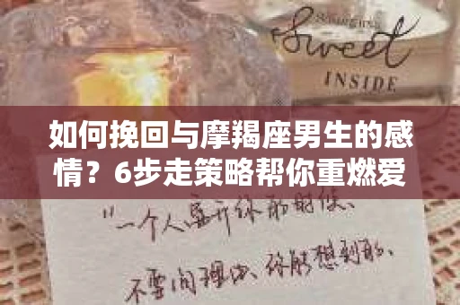 如何挽回与摩羯座男生的感情？6步走策略帮你重燃爱情之火