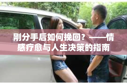 刚分手后如何挽回？——情感疗愈与人生决策的指南