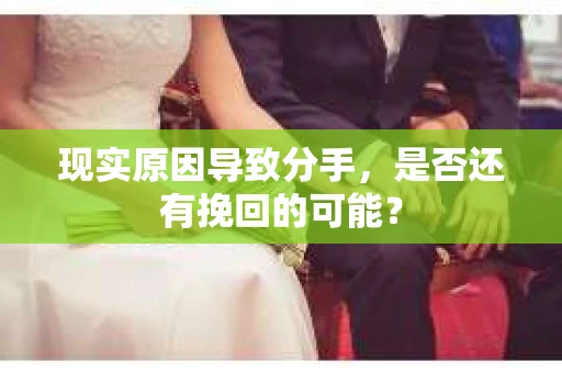 现实原因导致分手，是否还有挽回的可能？