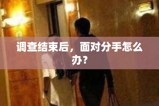 调查结束后，面对分手怎么办？
