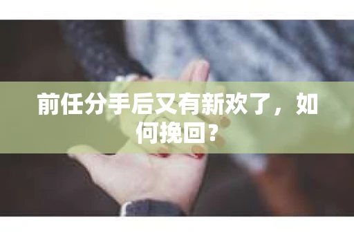 前任分手后又有新欢了，如何挽回？
