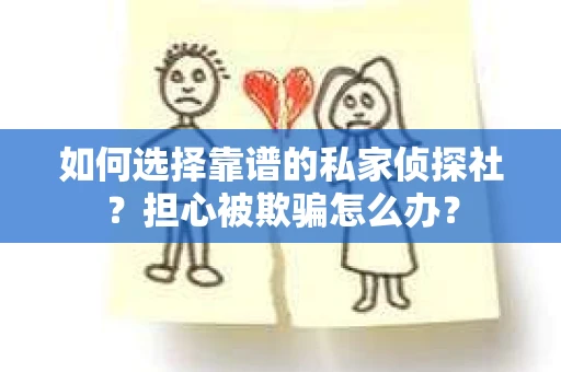 如何选择靠谱的私家侦探社？担心被欺骗怎么办？