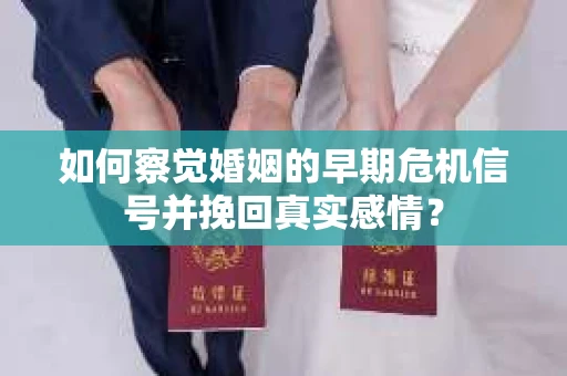 如何察觉婚姻的早期危机信号并挽回真实感情? 如何察觉婚姻的早期危机信号并挽回真实感情?