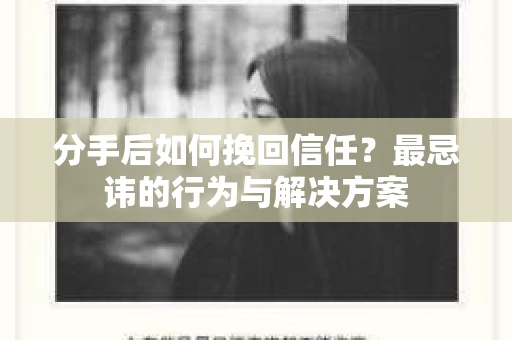 分手后如何挽回信任？最忌讳的行为与解决方案