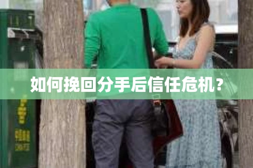 如何挽回分手后信任危机？