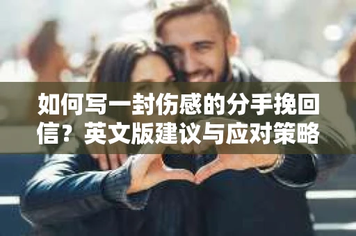 如何写一封伤感的分手挽回信？英文版建议与应对策略